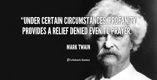 Mark Twain quote, under certain circumstances, profanity provides a relief defied even to prayer.
