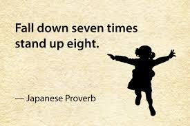 Fall down seven times, stand up eight. Japanese Proverb